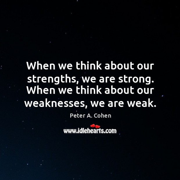 When we think about our strengths, we are strong. When we think Peter A. Cohen Picture Quote