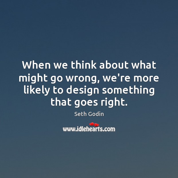 When we think about what might go wrong, we’re more likely to Seth Godin Picture Quote