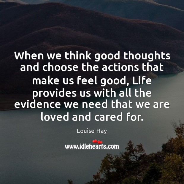 When we think good thoughts and choose the actions that make us Louise Hay Picture Quote