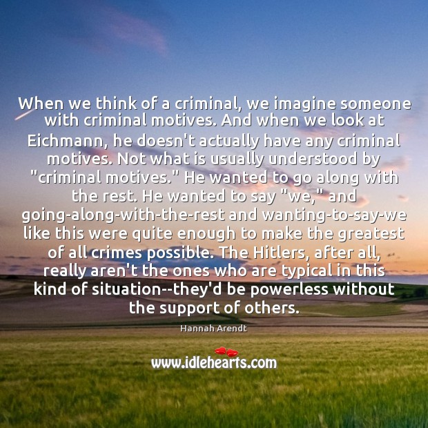 When we think of a criminal, we imagine someone with criminal motives. Hannah Arendt Picture Quote