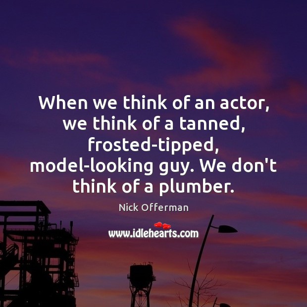 When we think of an actor, we think of a tanned, frosted-tipped, Nick Offerman Picture Quote