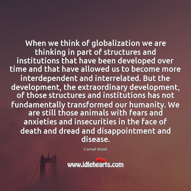 When we think of globalization we are thinking in part of structures Cornel West Picture Quote