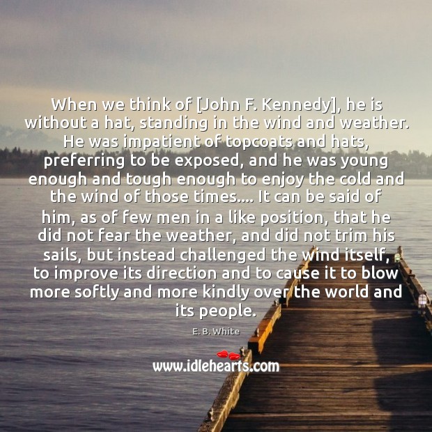 When we think of [John F. Kennedy], he is without a hat, E. B. White Picture Quote
