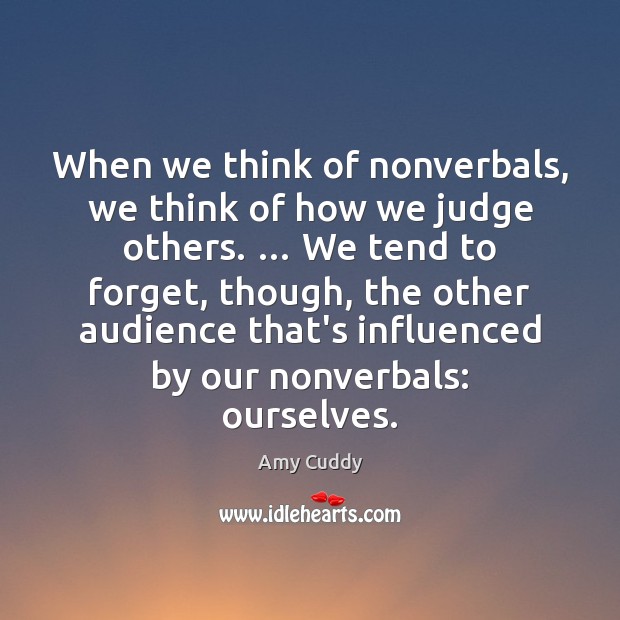 When we think of nonverbals, we think of how we judge others. … Amy Cuddy Picture Quote