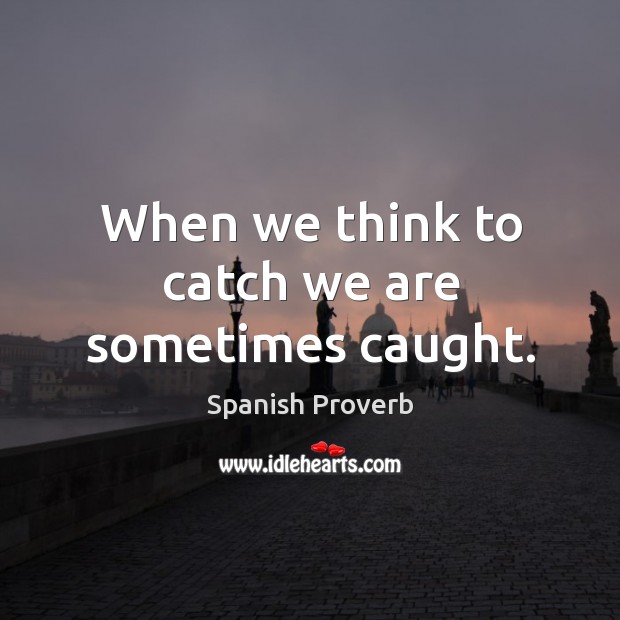 When we think to catch we are sometimes caught. Spanish Proverbs Image