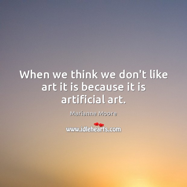 When we think we don’t like art it is because it is artificial art. Marianne Moore Picture Quote