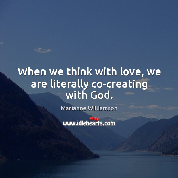 When we think with love, we are literally co-creating with God. Marianne Williamson Picture Quote