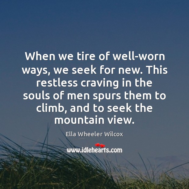 When we tire of well-worn ways, we seek for new. This restless Ella Wheeler Wilcox Picture Quote