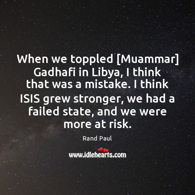 When we toppled [Muammar] Gadhafi in Libya, I think that was a Rand Paul Picture Quote