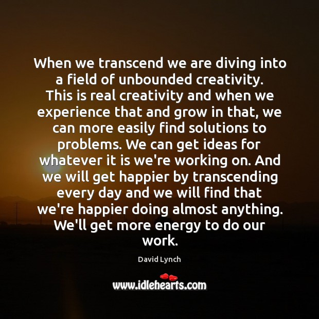 When we transcend we are diving into a field of unbounded creativity. David Lynch Picture Quote