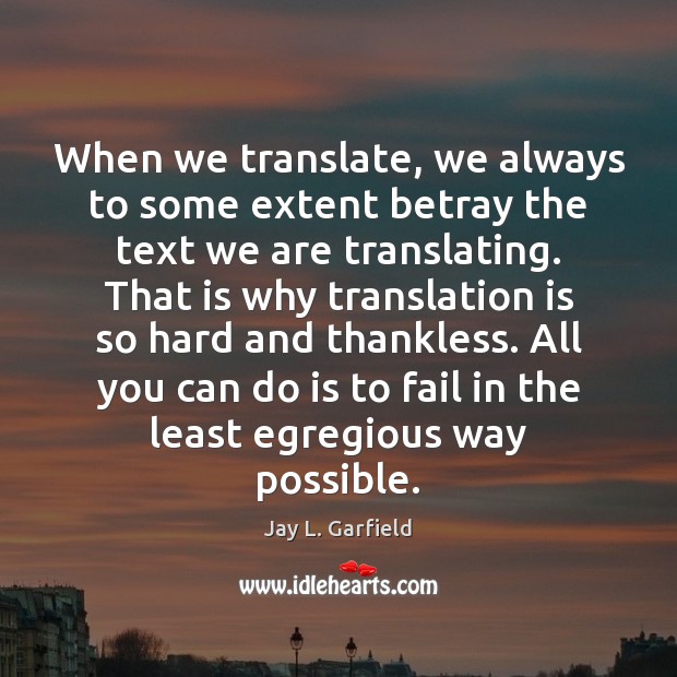 When we translate, we always to some extent betray the text we Jay L. Garfield Picture Quote