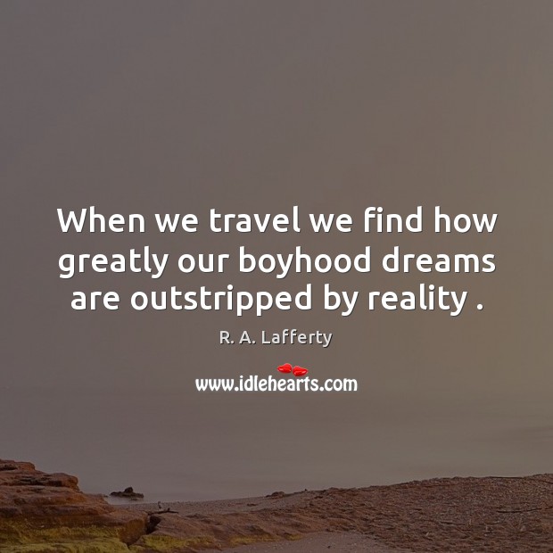 When we travel we find how greatly our boyhood dreams are outstripped by reality . R. A. Lafferty Picture Quote