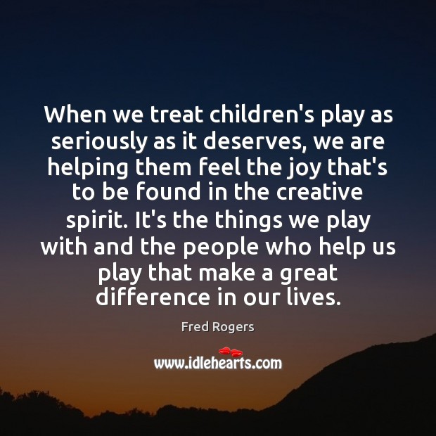 When we treat children’s play as seriously as it deserves, we are Fred Rogers Picture Quote