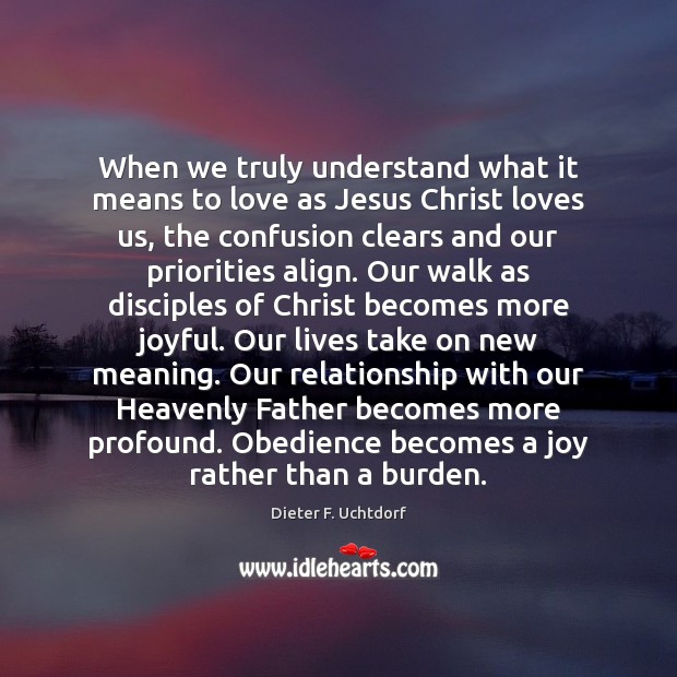 When we truly understand what it means to love as Jesus Christ Dieter F. Uchtdorf Picture Quote