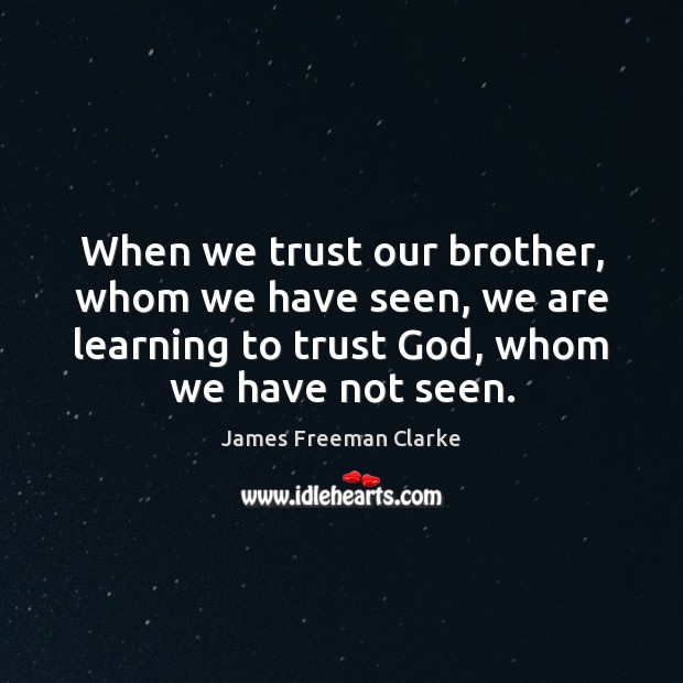 When we trust our brother, whom we have seen, we are learning James Freeman Clarke Picture Quote
