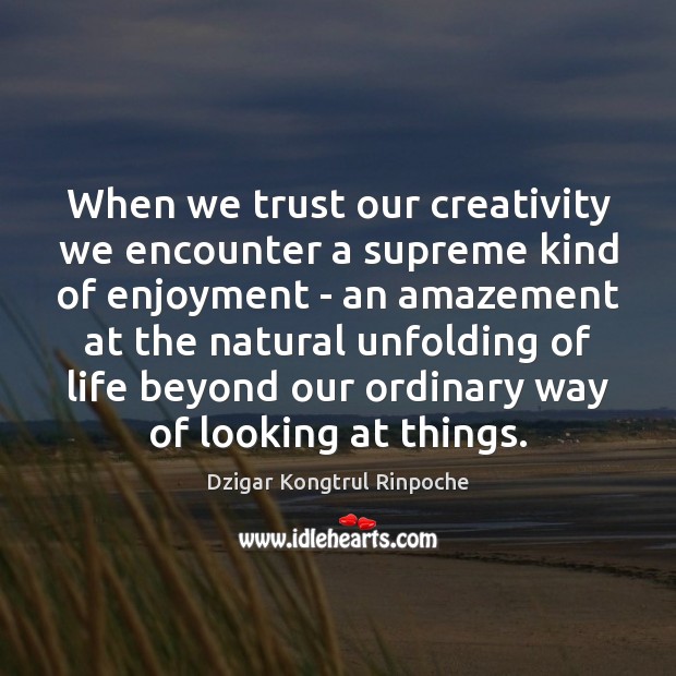 When we trust our creativity we encounter a supreme kind of enjoyment Image
