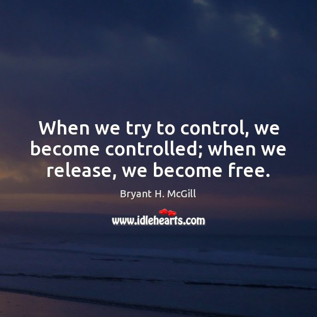 When we try to control, we become controlled; when we release, we become free. Bryant H. McGill Picture Quote