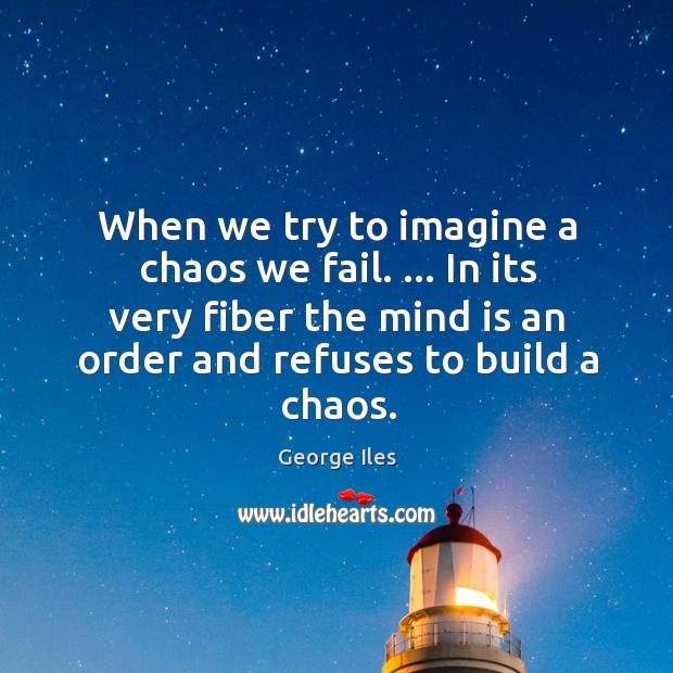 When we try to imagine a chaos we fail. … In its very George Iles Picture Quote