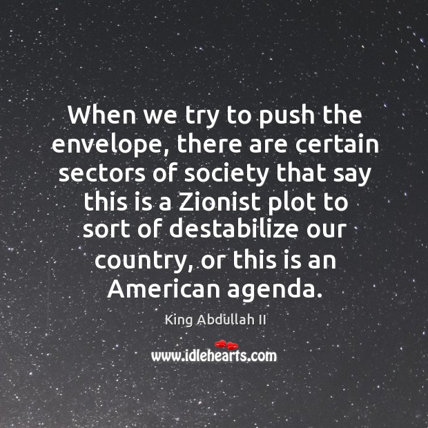 When we try to push the envelope, there are certain sectors of society that say this is a zionist King Abdullah II Picture Quote