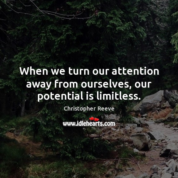 When we turn our attention away from ourselves, our potential is limitless. Christopher Reeve Picture Quote