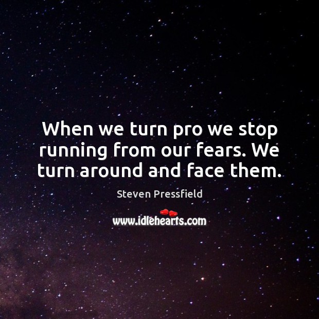 When we turn pro we stop running from our fears. We turn around and face them. Image