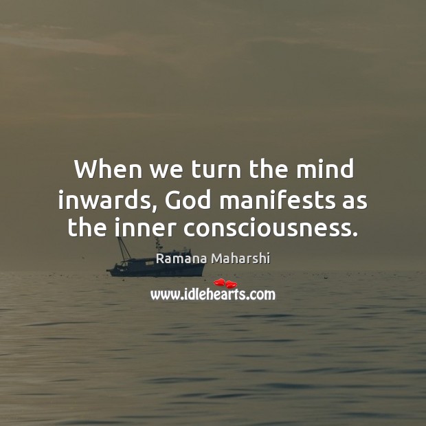 When we turn the mind inwards, God manifests as the inner consciousness. Ramana Maharshi Picture Quote