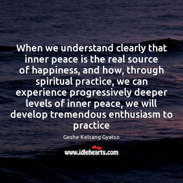 When we understand clearly that inner peace is the real source of Geshe Kelsang Gyatso Picture Quote