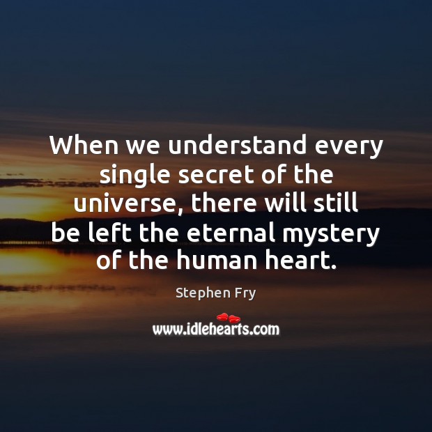 When we understand every single secret of the universe, there will still Image