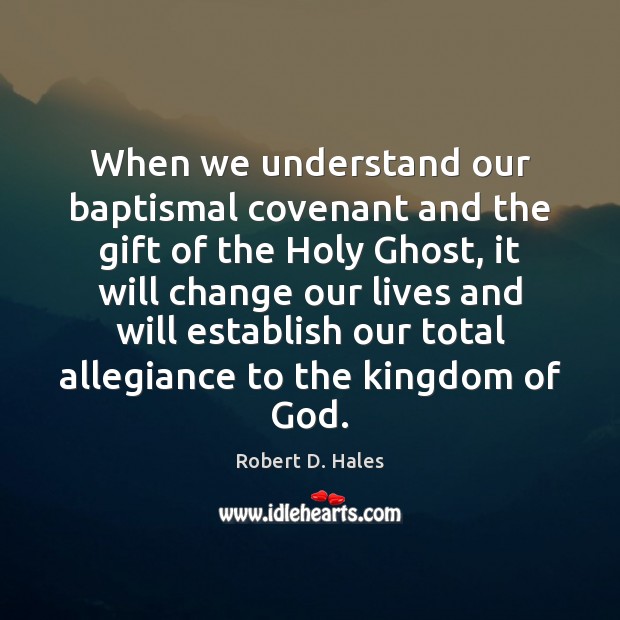 When we understand our baptismal covenant and the gift of the Holy Robert D. Hales Picture Quote