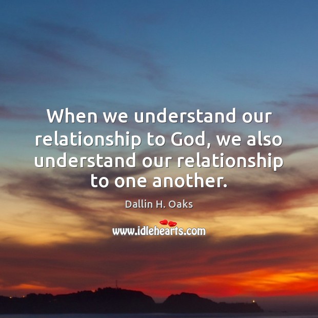 When we understand our relationship to God, we also understand our relationship Dallin H. Oaks Picture Quote