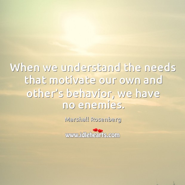 When we understand the needs that motivate our own and other’s behavior, we have no enemies. Marshall Rosenberg Picture Quote