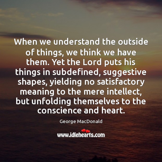 When we understand the outside of things, we think we have them. George MacDonald Picture Quote