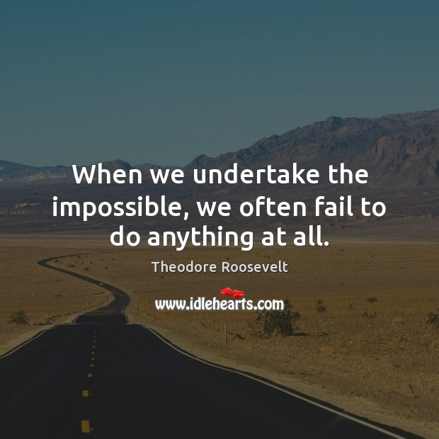 When we undertake the impossible, we often fail to do anything at all. Theodore Roosevelt Picture Quote