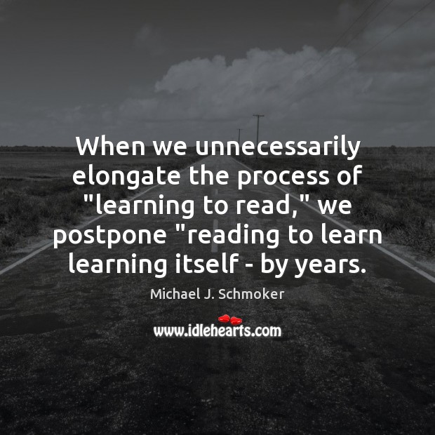 When we unnecessarily elongate the process of “learning to read,” we postpone “ 