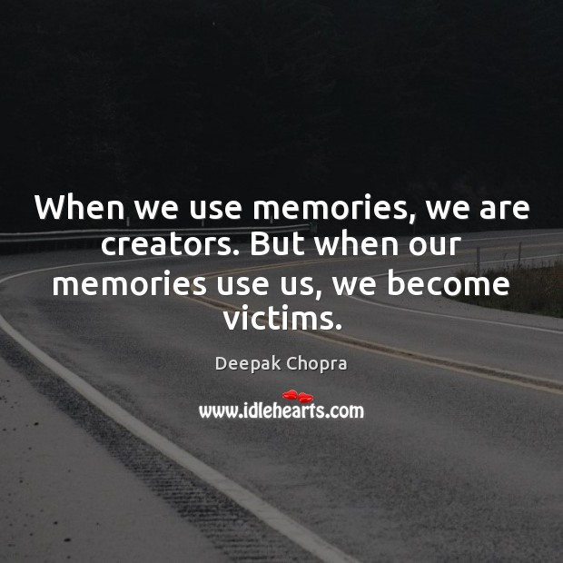 When we use memories, we are creators. But when our memories use us, we become victims. Deepak Chopra Picture Quote