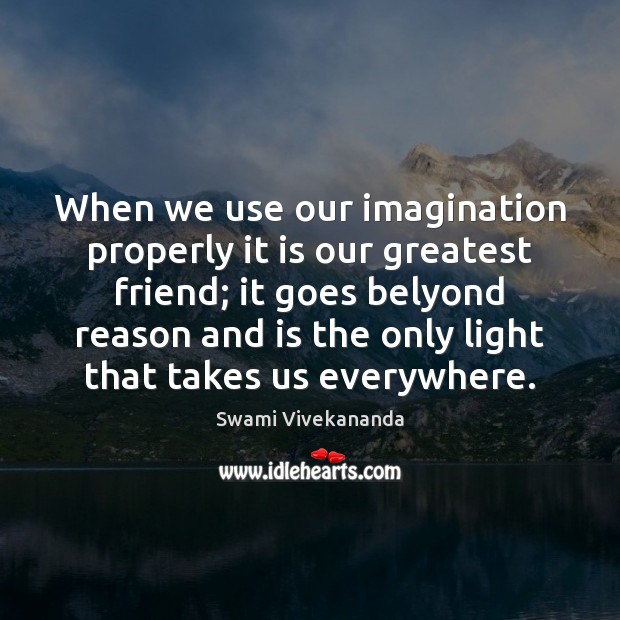 When we use our imagination properly it is our greatest friend; it Image