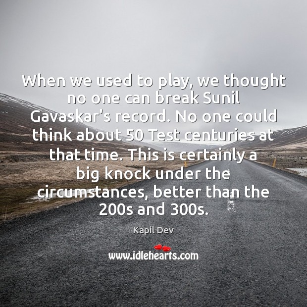 When we used to play, we thought no one can break Sunil Kapil Dev Picture Quote
