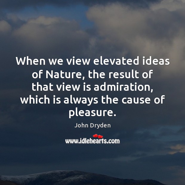 When we view elevated ideas of Nature, the result of that view John Dryden Picture Quote