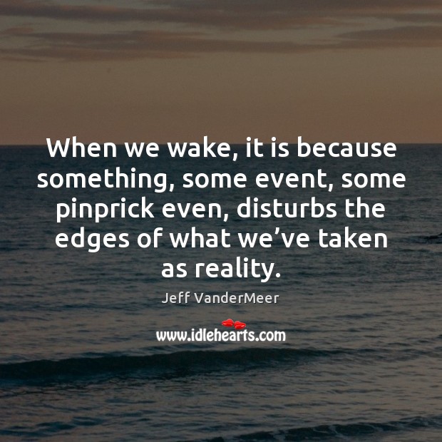When we wake, it is because something, some event, some pinprick even, Jeff VanderMeer Picture Quote