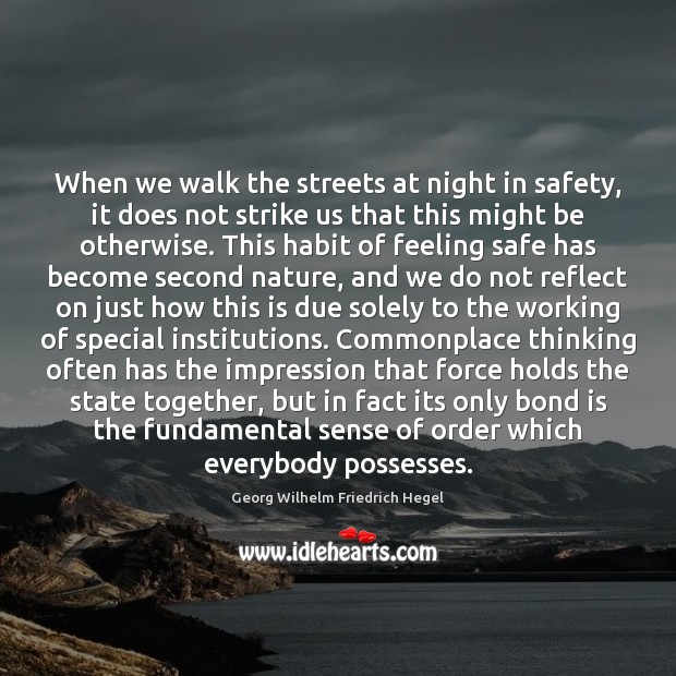 When we walk the streets at night in safety, it does not Georg Wilhelm Friedrich Hegel Picture Quote