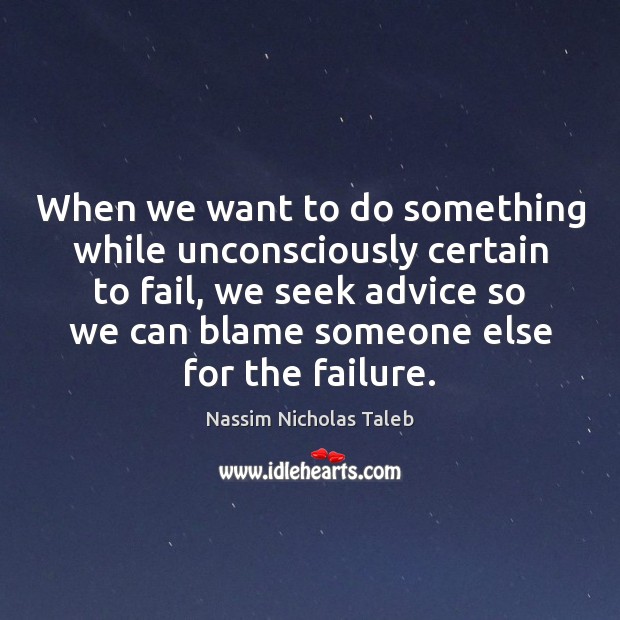 When we want to do something while unconsciously certain to fail, we Nassim Nicholas Taleb Picture Quote