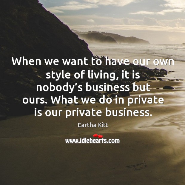 When we want to have our own style of living, it is nobody’s business but ours. Eartha Kitt Picture Quote