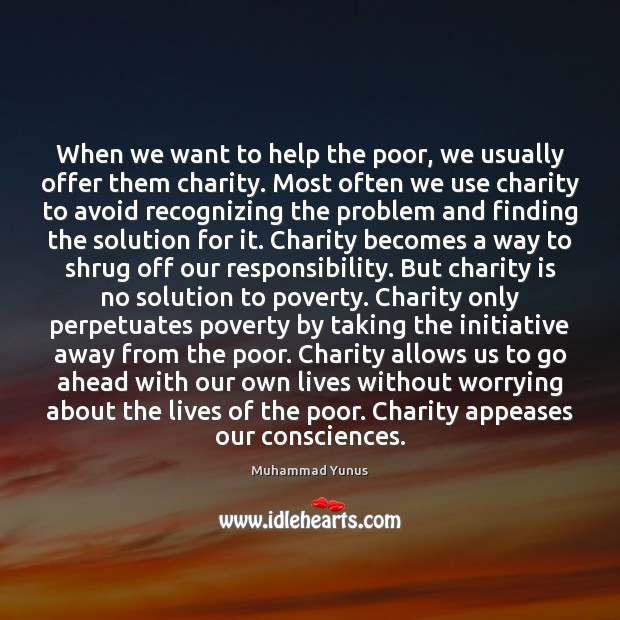 When we want to help the poor, we usually offer them charity. Muhammad Yunus Picture Quote