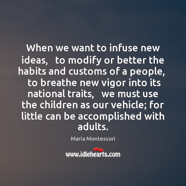 When we want to infuse new ideas,   to modify or better the Maria Montessori Picture Quote