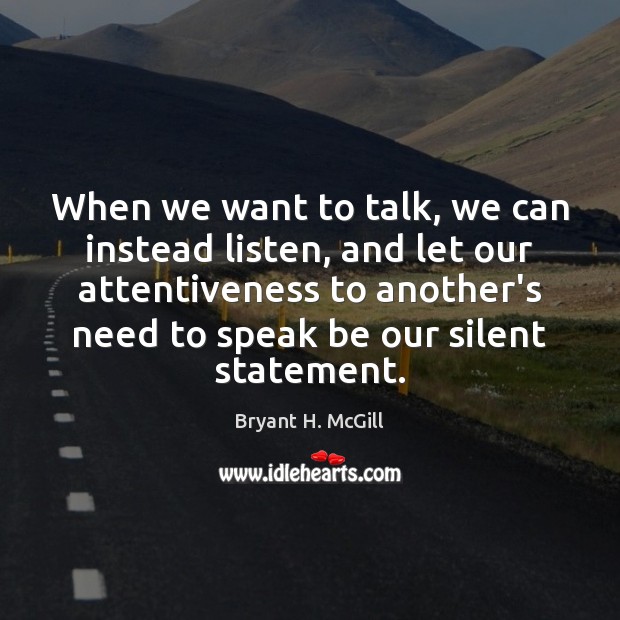When we want to talk, we can instead listen, and let our Bryant H. McGill Picture Quote