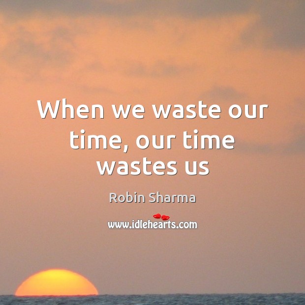 When we waste our time, our time wastes us Image