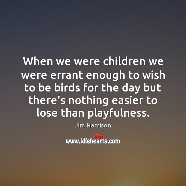 When we were children we were errant enough to wish to be Jim Harrison Picture Quote