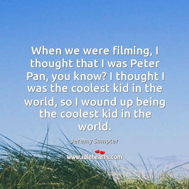 When we were filming, I thought that I was peter pan, you know? Jeremy Sumpter Picture Quote