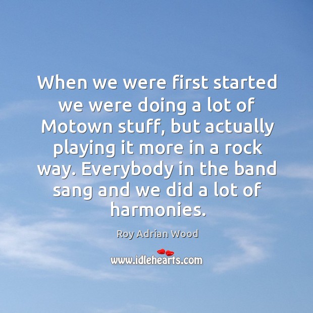 When we were first started we were doing a lot of motown stuff, but actually Roy Adrian Wood Picture Quote