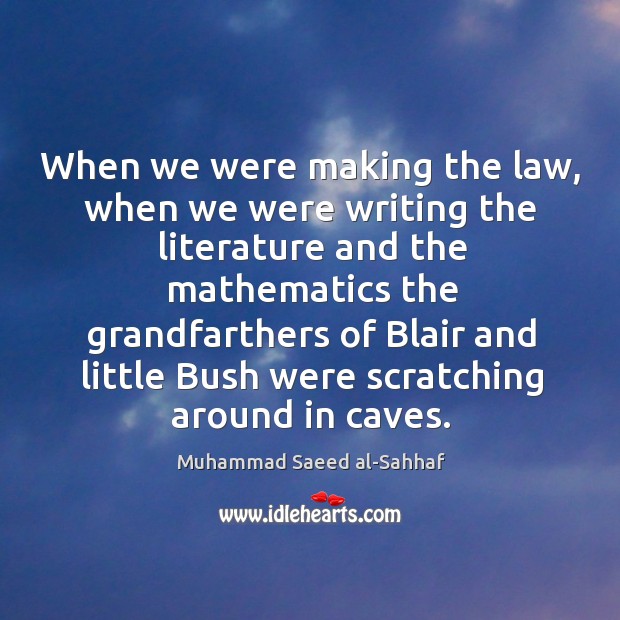 When we were making the law, when we were writing the literature and the mathematics Muhammad Saeed al-Sahhaf Picture Quote